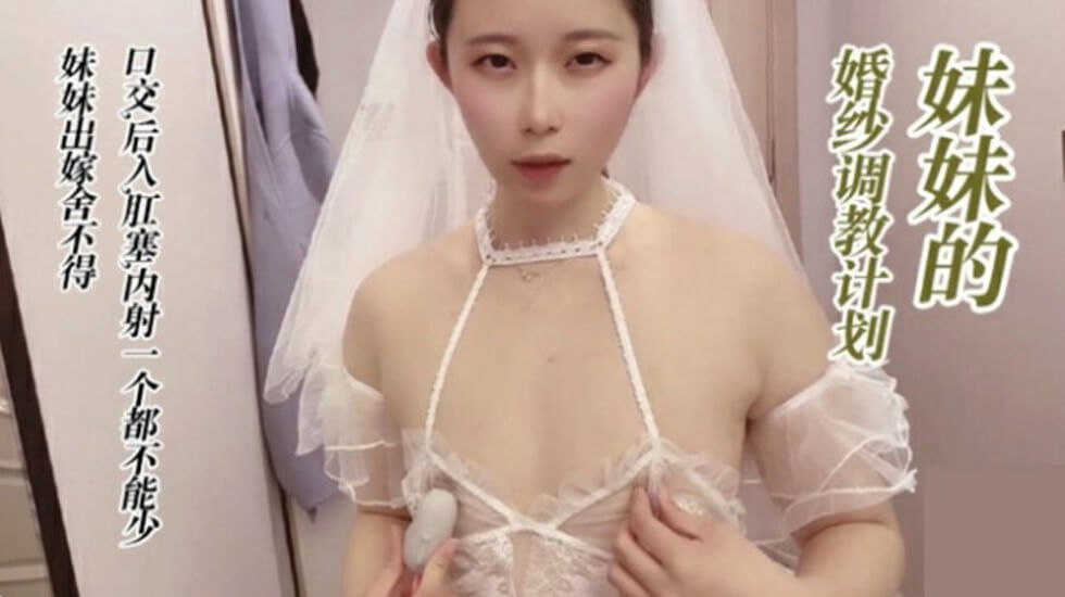 调教穿婚纱的妹妹,口交后入肛塞无套内射